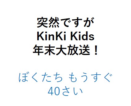 突然ですが KinKi Kids 年末大放送！〜ぼくたち もうすぐ 40さい〜